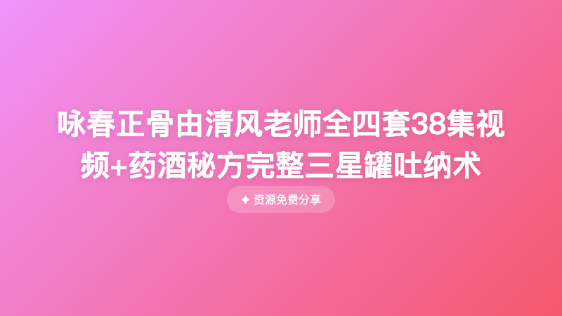 咏春正骨由清风老师全四套38集视频+药酒秘方完整三星罐吐纳术