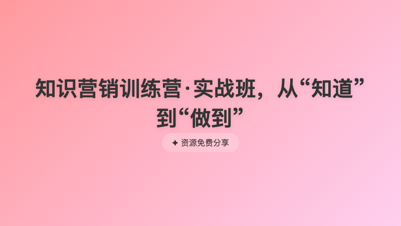 知识营销训练营·实战班，从“知道”到“做到”