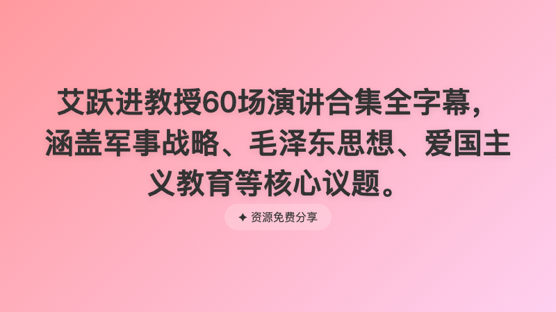 艾跃进教授60场演讲合集全字幕，涵盖军事战略、毛泽东思想、爱国主义教育等核心议题。