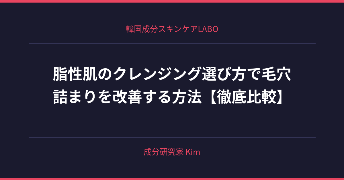 脂性肌のクレンジング選び方 - 韓国成分スキンケアLABO 脂性肌のクレンジング選び方 - 韓国成分スキンケアLABO