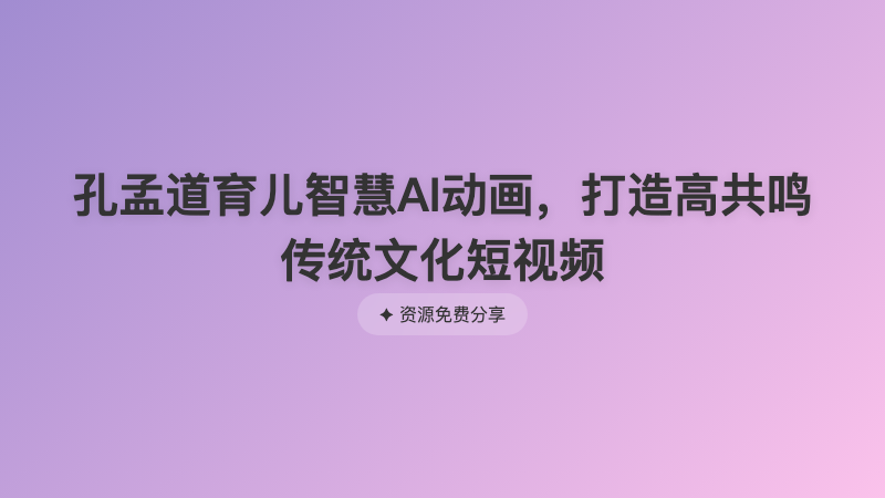 孔孟道育儿智慧AI动画，打造高共鸣传统文化短视频