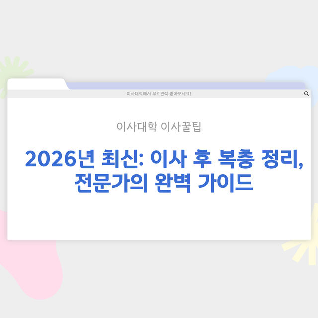 이사 후 복층 정리 방법 - 이사대학 전문 가이드 2026