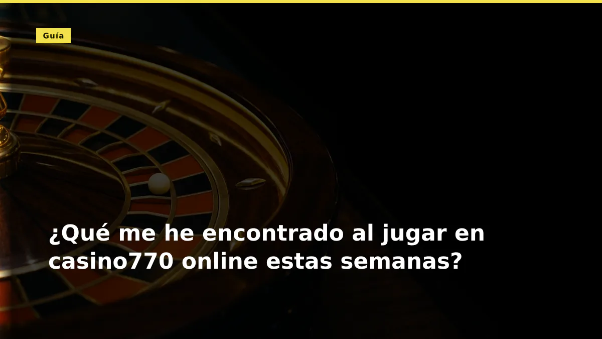 ¿Qué me he encontrado al jugar en casino770 online estas semanas?