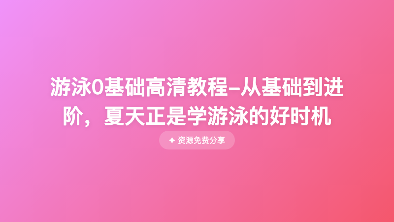 游泳0基础高清教程-从基础到进阶，夏天正是学游泳的好时机