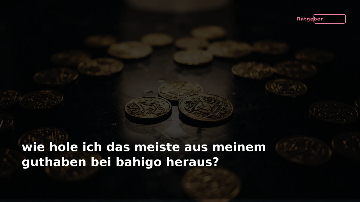 wie hole ich das meiste aus meinem guthaben bei bahigo heraus?