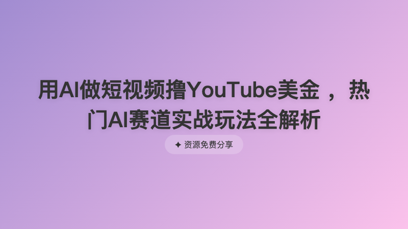 用AI做短视频撸YouTube美金 ，热门AI赛道实战玩法全解析