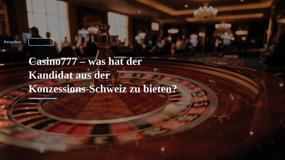 Casino777 – was hat der Kandidat aus der Konzessions-Schweiz zu bieten?