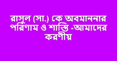 রাসুল (সা.) এর অবমাননা এবং আমাদের করণীয়