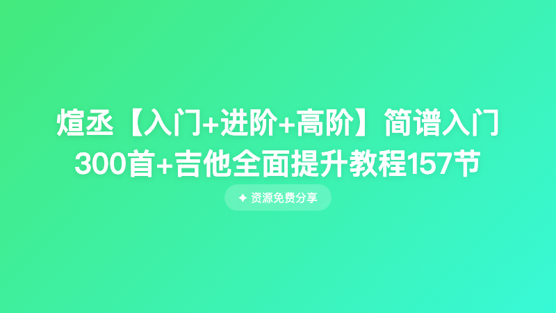 煊丞【入门+进阶+高阶】简谱入门300首+吉他全面提升教程157节
