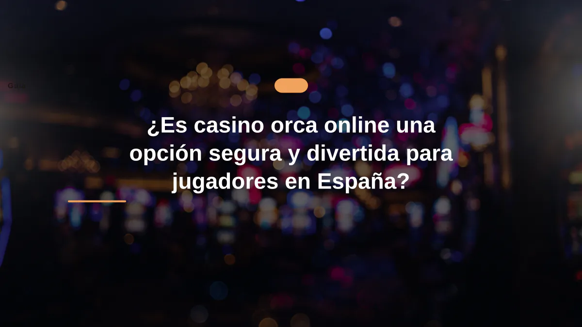 ¿Es casino orca online una opción segura y divertida para jugadores en España?