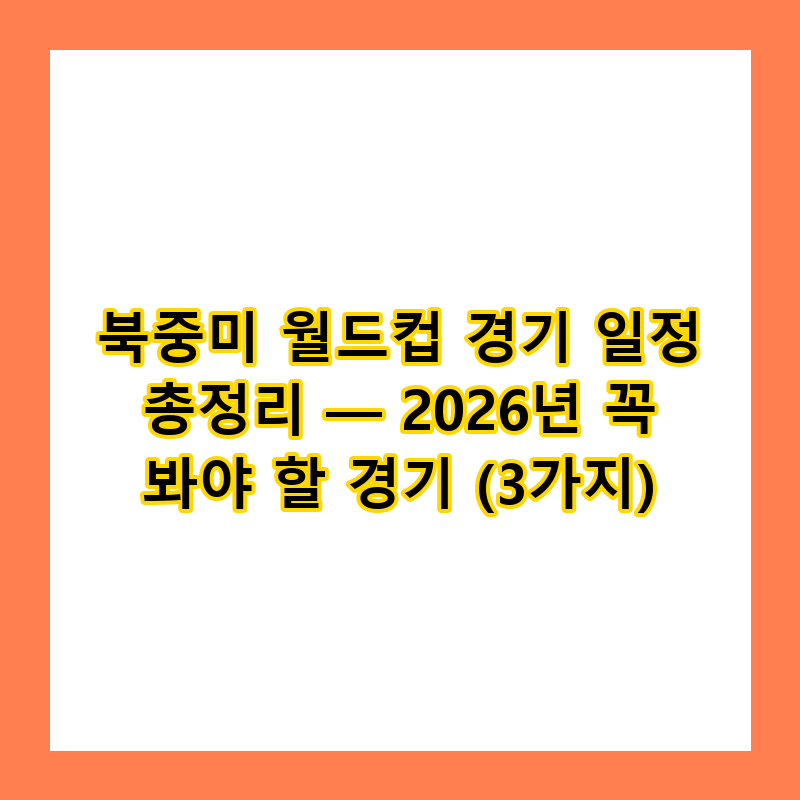 북중미 월드컵 경기 일정 총정리 — 2026년 꼭 봐야 할 경기 (3가지)