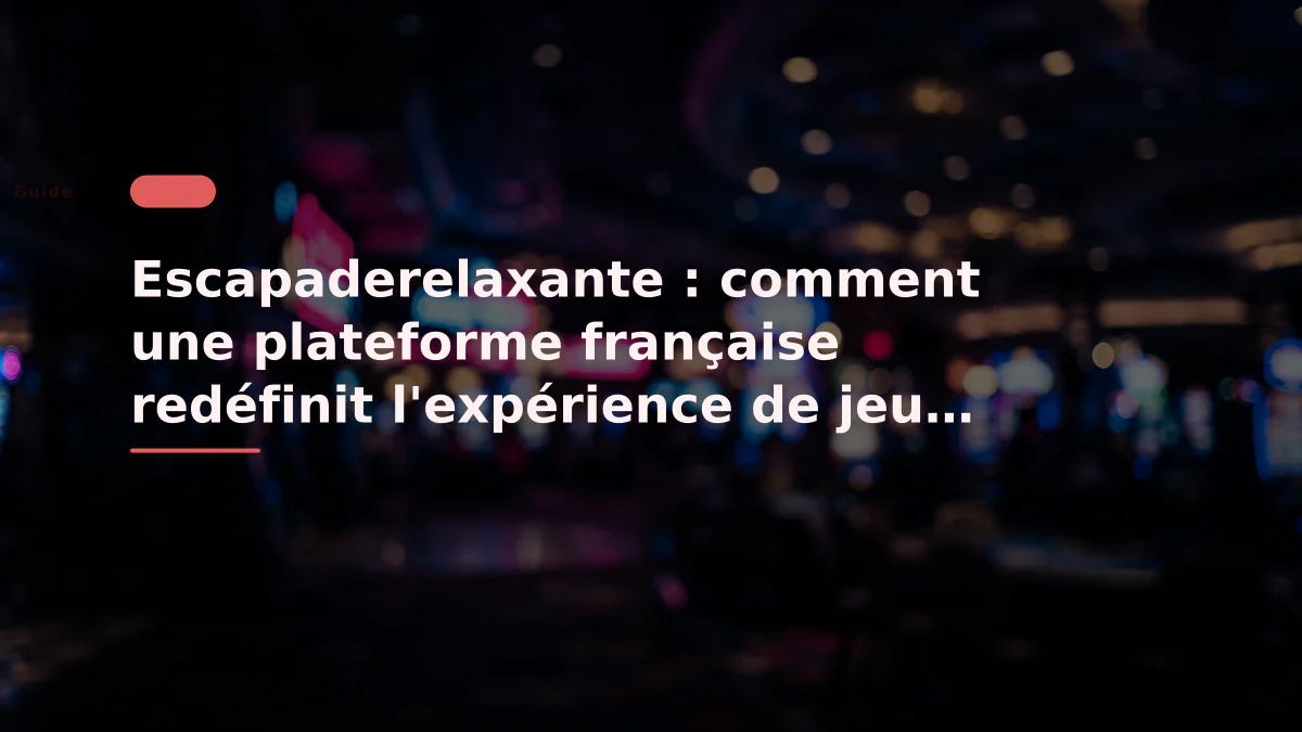Escapaderelaxante : comment une plateforme française redéfinit l'expérience de jeu en ligne