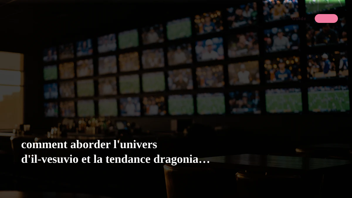 comment aborder l'univers d'il-vesuvio et la tendance dragonia casino aujourd'hui ?
