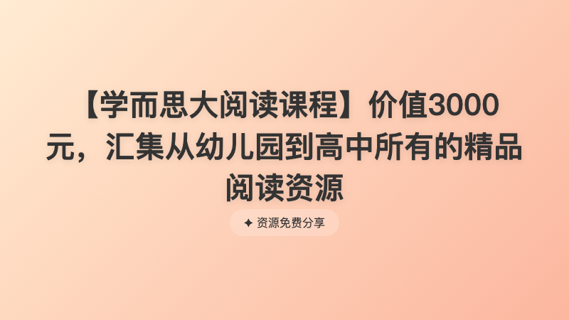 【学而思大阅读课程】价值3000元，汇集从幼儿园到高中所有的精品阅读资源