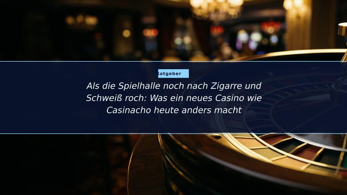 Als die Spielhalle noch nach Zigarre und Schweiß roch: Was ein neues Casino wie Casinacho heute anders macht