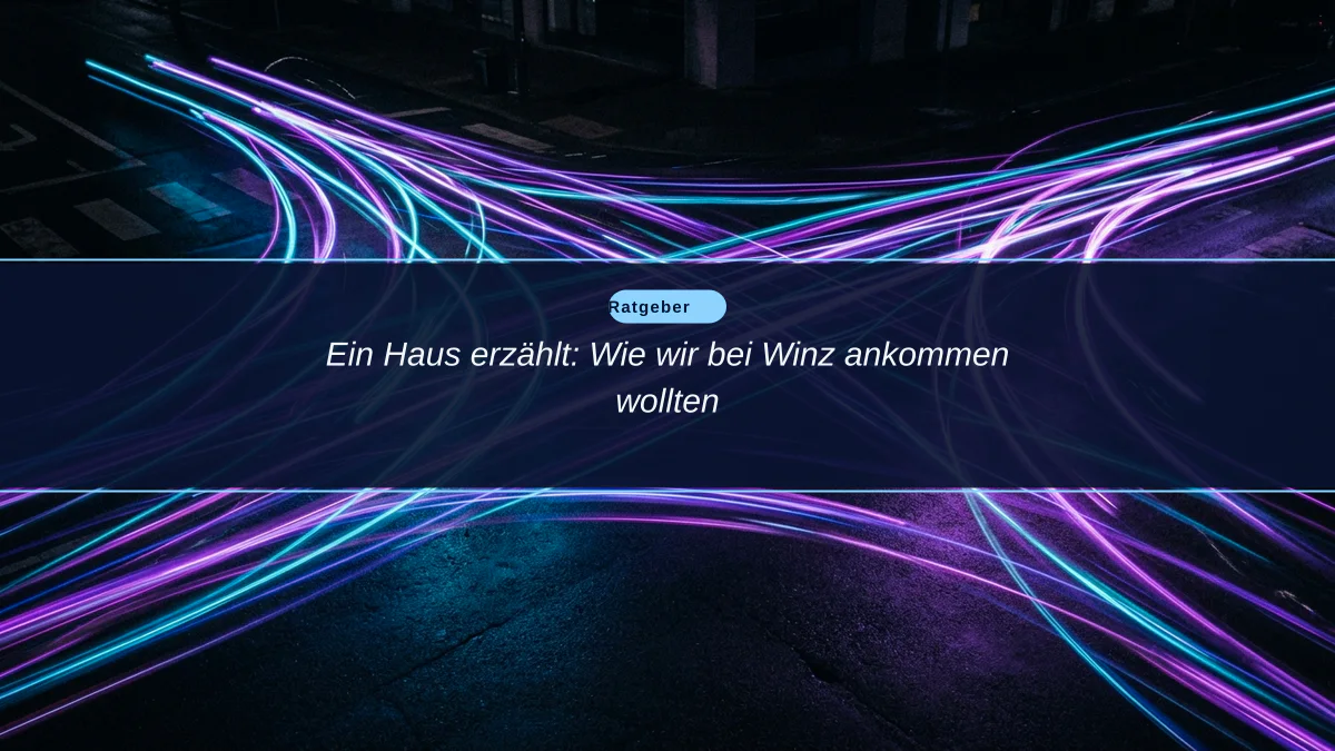 Ein Haus erzählt: Wie wir bei Winz ankommen wollten