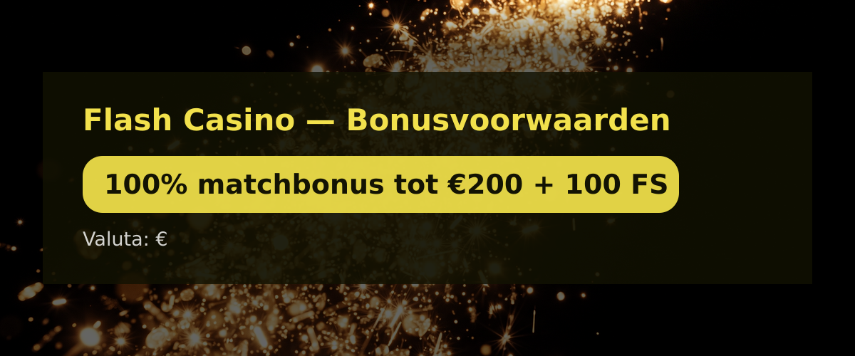 Flash Casino — Bonusvoorwaarden: 100% matchbonus tot €200 + 100 FS Flash Casino — Bonusvoorwaarden: 100% matchbonus tot €200 + 100 FS