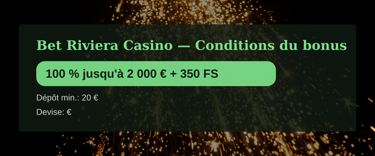 Bet Riviera Casino &mdash; Conditions du bonus: 100 % jusqu''&agrave; 2 000 &euro; + 350 FS