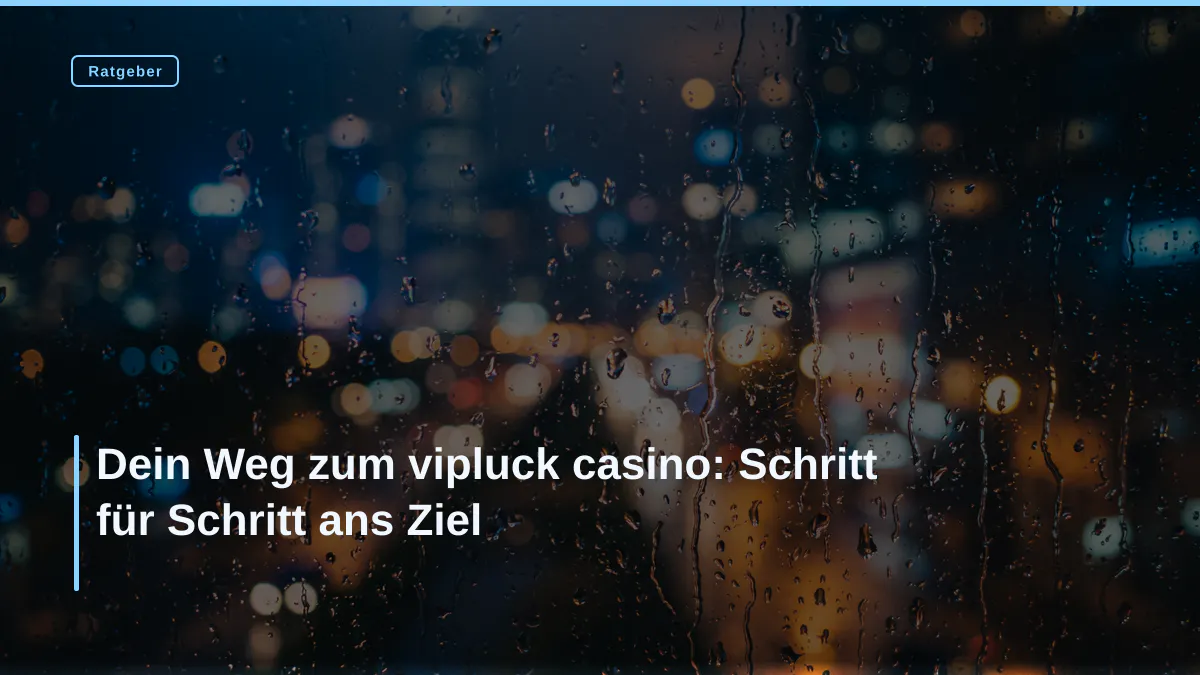 Dein Weg zum vipluck casino: Schritt für Schritt ans Ziel