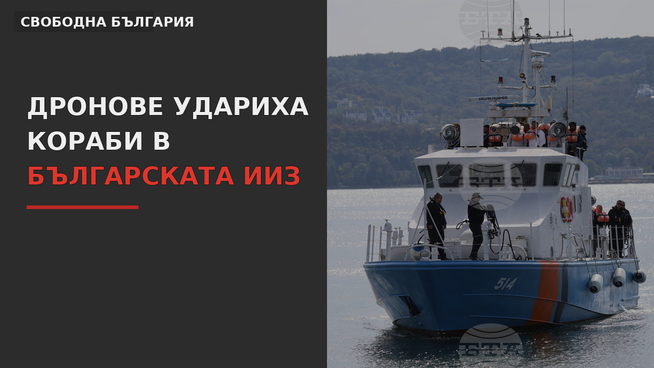 Дронове удариха кораби в българската ИИЗ: Войната вече е на прага ни