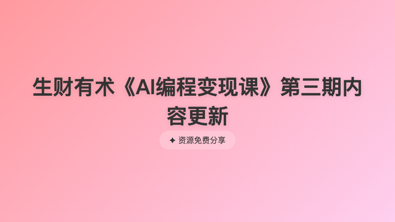 生财有术《AI编程变现课》第三期内容更新