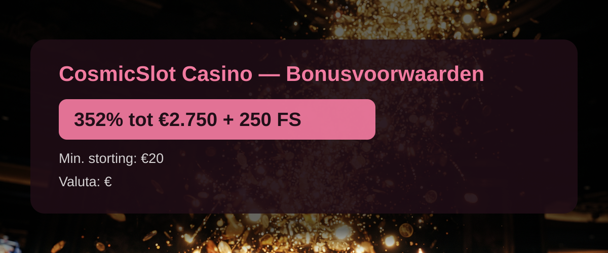 CosmicSlot Casino � Bonusvoorwaarden: 352% tot �2.750 + 250 FS