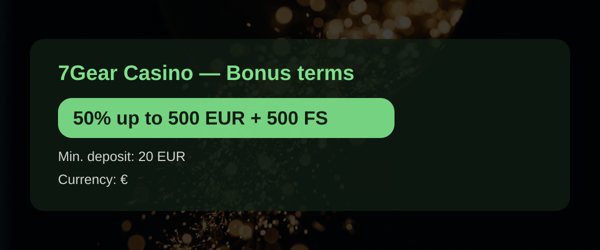 7Gear Casino — Bonus terms: 50% up to 500 EUR + 500 FS 7Gear Casino — Bonus terms: 50% up to 500 EUR + 500 FS