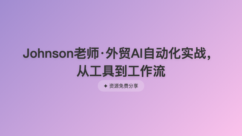 Johnson老师·外贸AI自动化实战，从工具到工作流