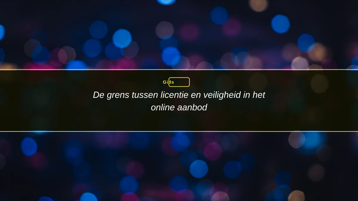 De grens tussen licentie en veiligheid in het online aanbod
