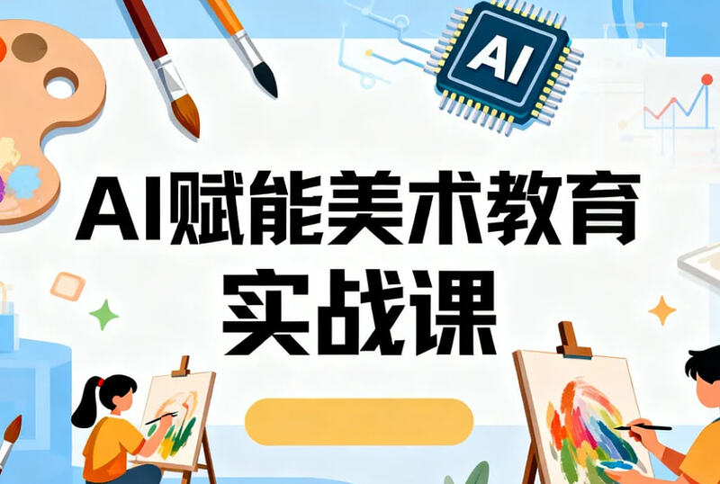 AI赋能美术教育实战课，零基础解锁美术教学新玩法