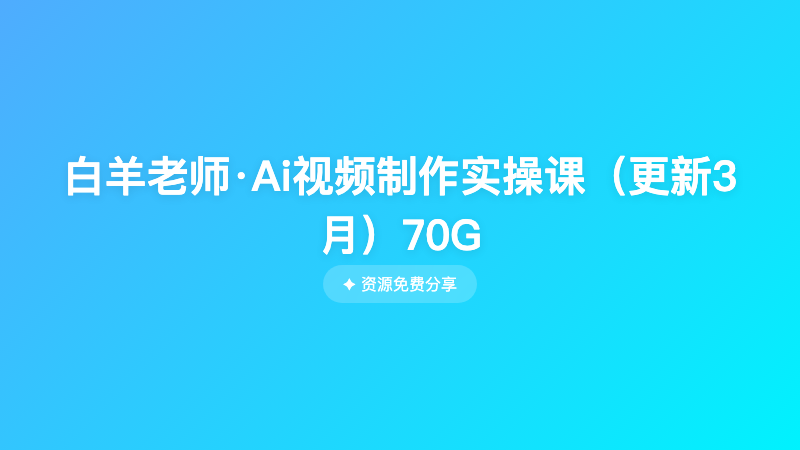 白羊老师·Ai视频制作实操课（更新3月）70G