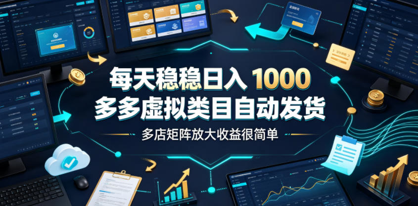 每天稳稳日入1000，多多虚拟类目自动发货，多店矩阵放大收益很简单【揭秘】-网创指引人
