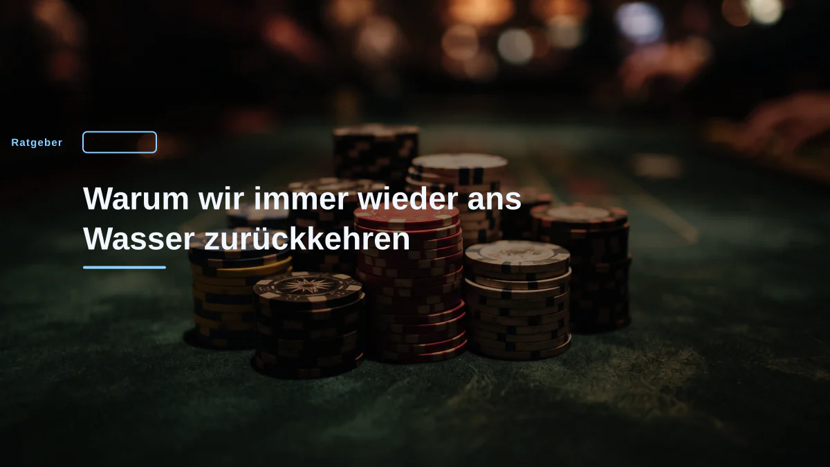 Warum wir immer wieder ans Wasser zurückkehren