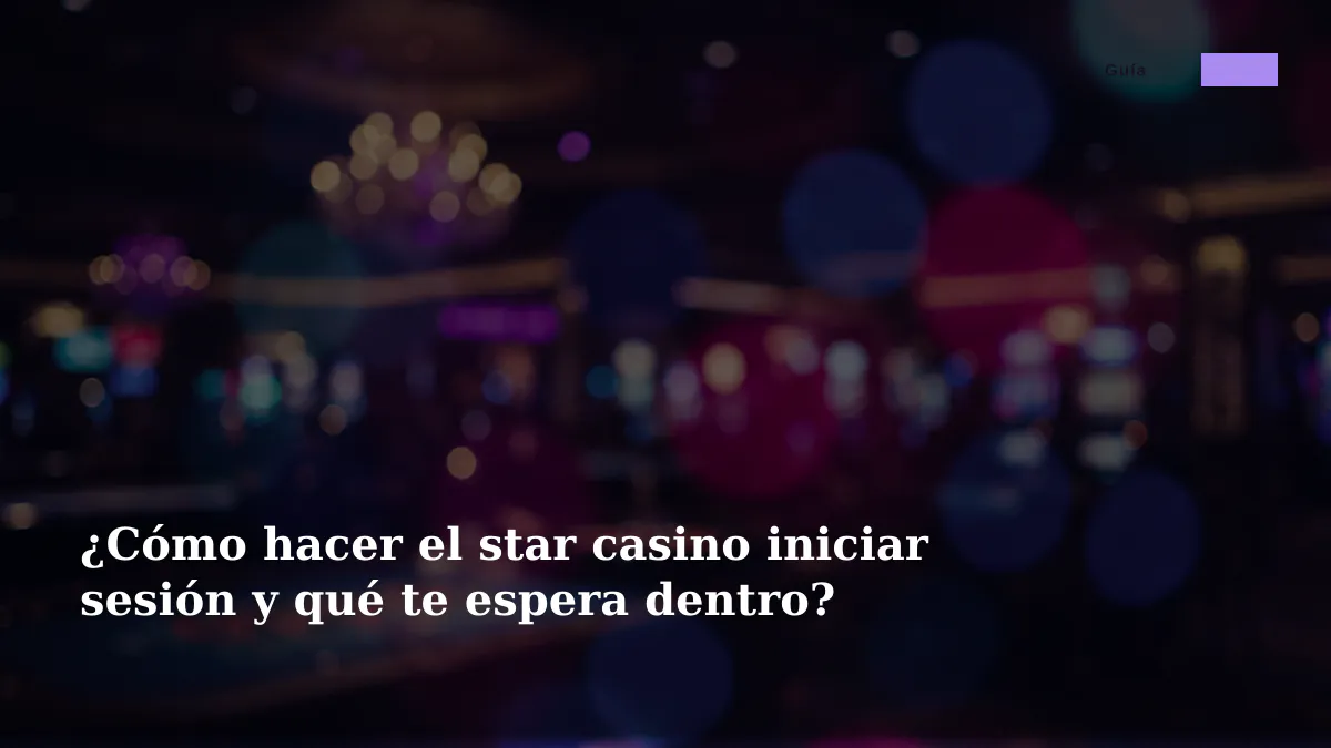 ¿Cómo hacer el star casino iniciar sesión y qué te espera dentro?