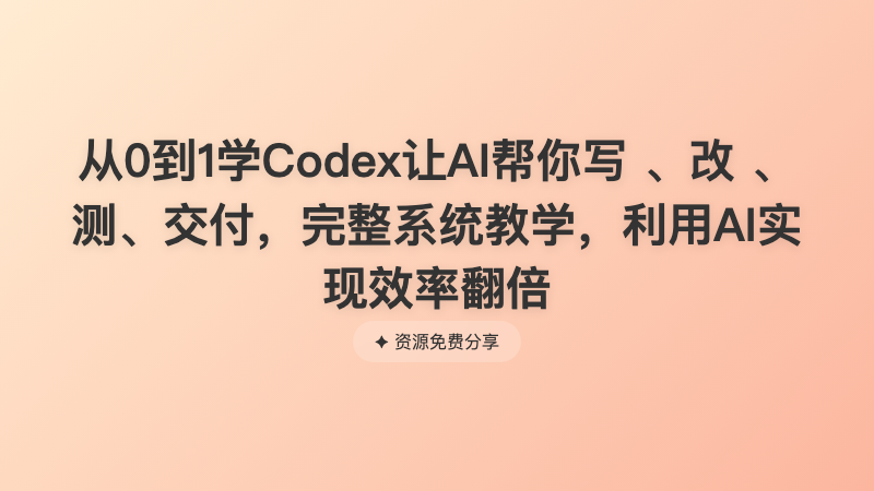 从0到1学Codex让AI帮你写 、改 、测、交付，完整系统教学，利用AI实现效率翻倍