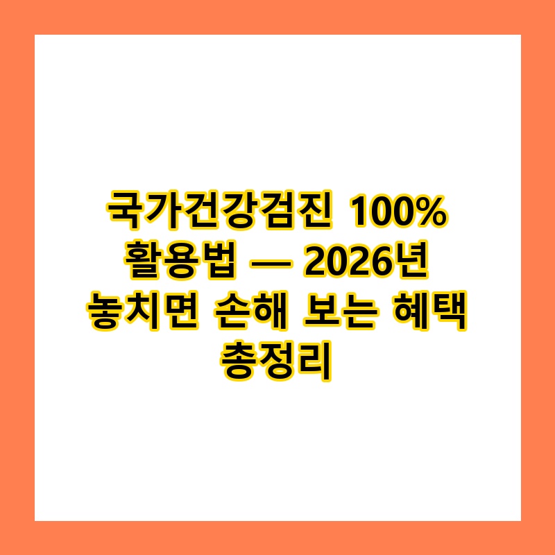 국가건강검진 100% 활용법 — 2026년 놓치면 손해 보는 혜택 총정리