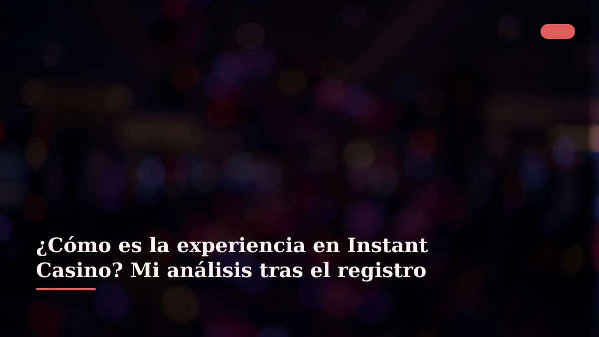 ¿Cómo es la experiencia en Instant Casino? Mi análisis tras el registro
