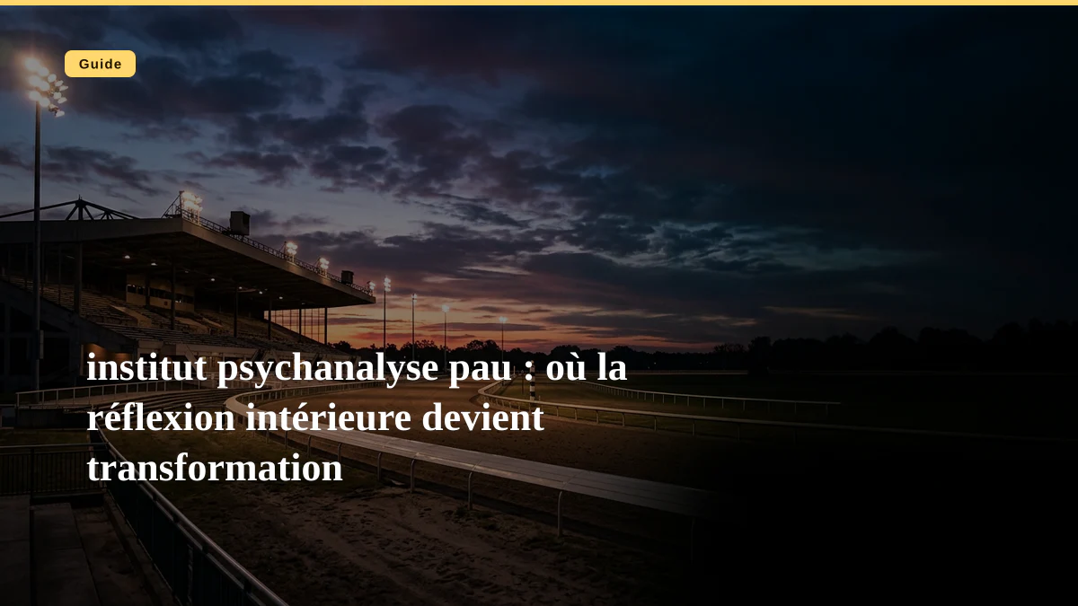 institut psychanalyse pau : où la réflexion intérieure devient transformation