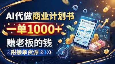 AI代写商业计划书：单单千元+接单资源实战指南-阿甘项目库