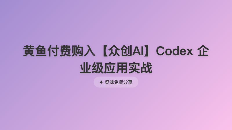 黄鱼付费购入【众创AI】Codex 企业级应用实战