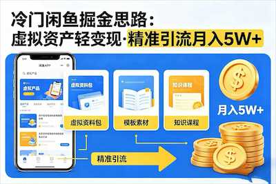 冷门闲鱼掘金思路，虚拟资产轻变现，精准引流月入 5W+-阿甘项目库