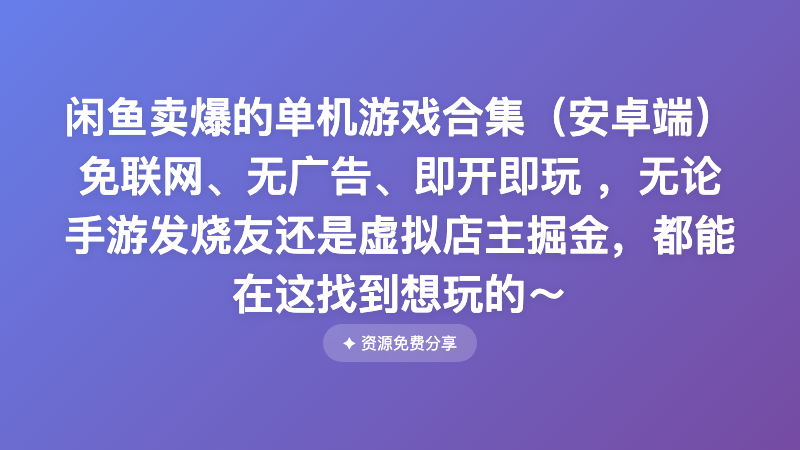 闲鱼卖爆的单机游戏合集（安卓端） 免联网、无广告、即开即玩 ，无论手游发烧友还是虚拟店主掘金，都能在这找到想玩的～
