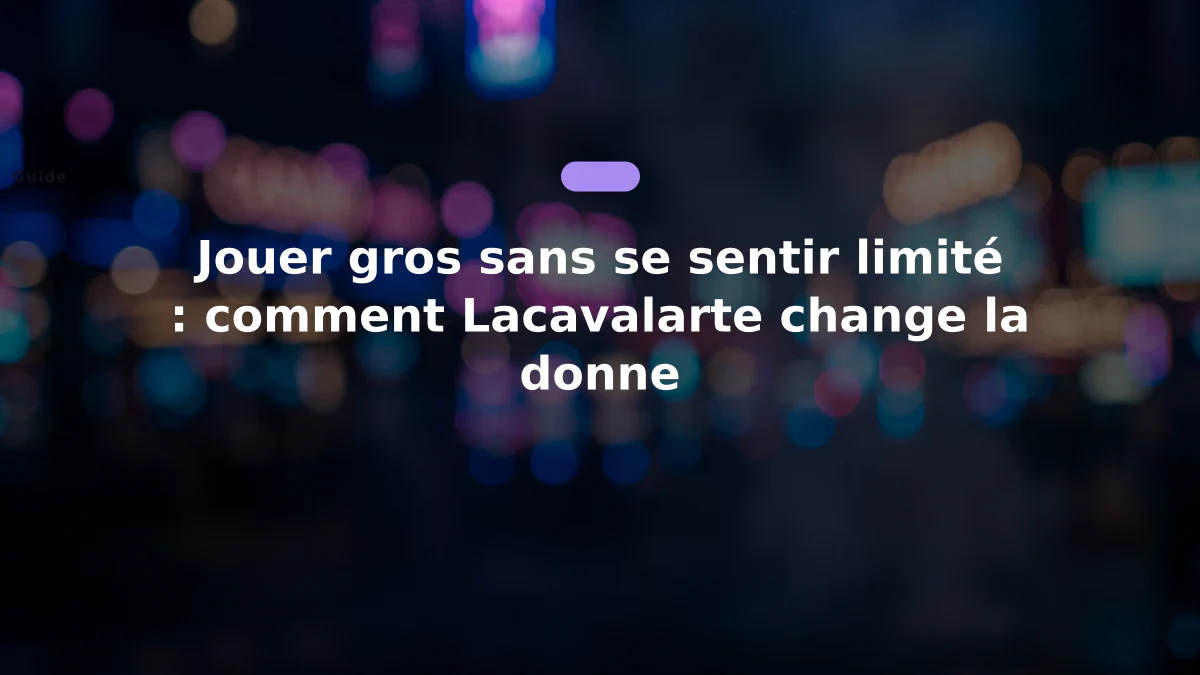 Jouer gros sans se sentir limité : comment Lacavalarte change la donne