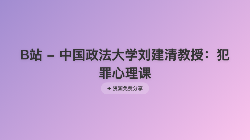 B站 - 中国政法大学刘建清教授：犯罪心理课