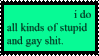 a green stamp that reads, "i do all kinds of stupid & gay shit.".