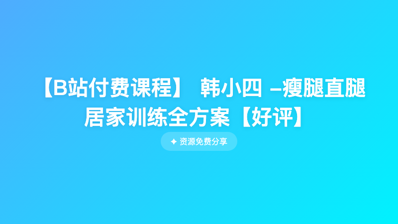 【B站付费课程】 韩小四 -瘦腿直腿居家训练全方案【好评】
