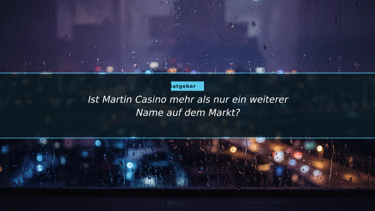 Ist Martin Casino mehr als nur ein weiterer Name auf dem Markt?