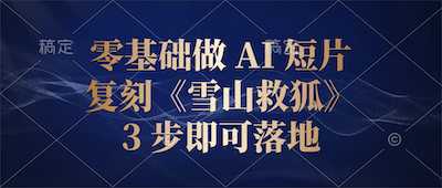 零基础做 AI 短片：复刻《雪山救狐》，3 步即可落地-阿甘项目库