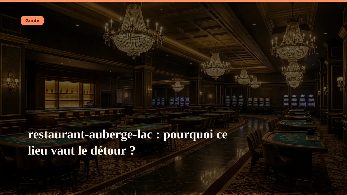 restaurant-auberge-lac : pourquoi ce lieu vaut le détour ?