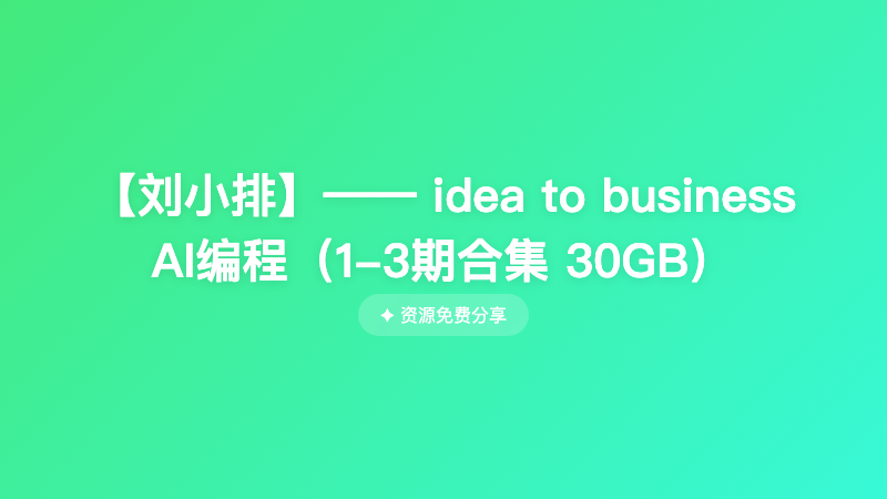 【刘小排】—— idea to business AI编程（1-3期合集 30GB）